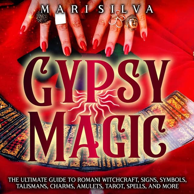 Gypsy Magic: The Ultimate Guide to Romani Witchcraft, Signs, Symbols, Talismans, Charms, Amulets, Tarot, Spells, and More