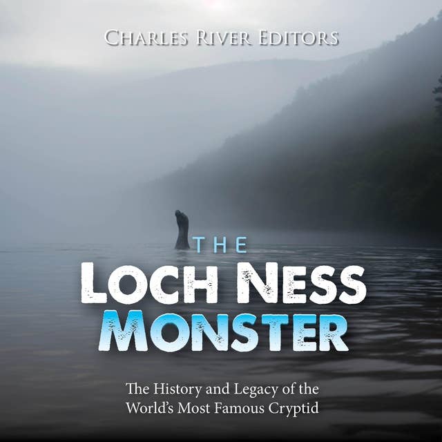 The Loch Ness Monster: The History and Legacy of the World’s Most Famous Cryptid