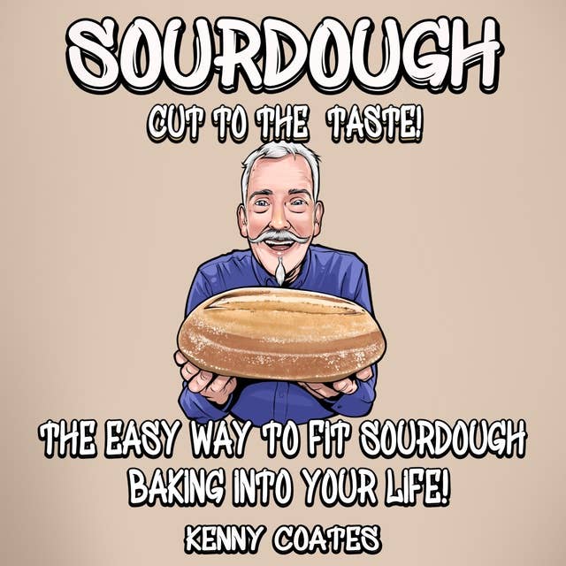 SOURDOUGH - Cut to the Taste!: The easy way to fit sourdough baking into your life