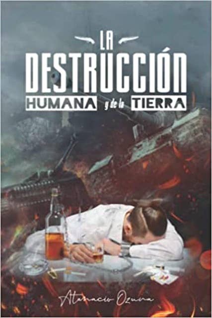 LA DESTRUCCIÓN HUMANA Y DE LA TIERRA (Atanacio Ozuna)