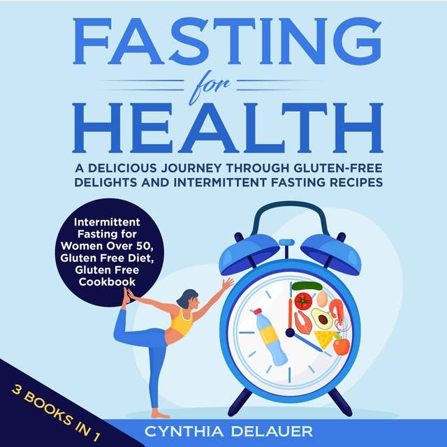 Fasting for Health - A Delicious Journey through Gluten-Free Delights: 3 Books in 1: Intermittent Fasting for Women Over 50, Gluten Free Diet, Gluten Free Cookbook: A Delicious Journey through Gluten-Free Delights and Intermittent Fasting Recipes