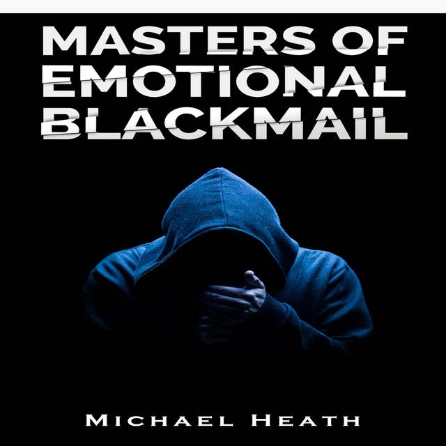 Masters of Emotional Blackmail: Stop Being a Victim of Blackmail, Learn How to Set Boundaries, and Get Rid of Anxiety-Inducing Thoughts and Feelings (2022 Guide for Beginners)