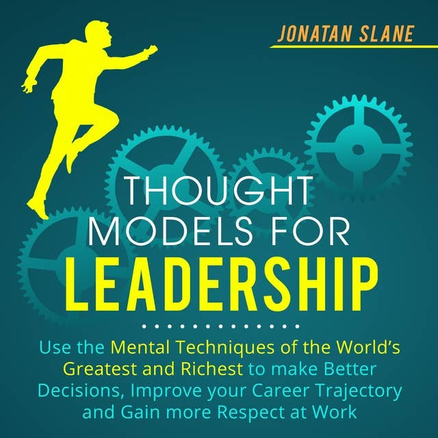 Thought Models for Leadership: Use the Mental Techniques of the World´s Greatest and Richest to Make Better Decisions, Improve your Career Trajectory and Gain More Respect at Work