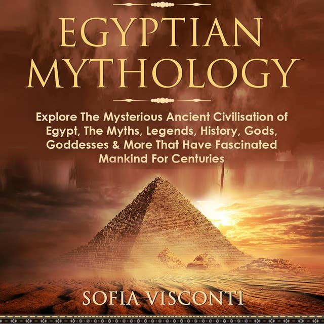 Egyptian Mythology: Explore the Mysterious Ancient Civilisation of Egypt, the Myths, Legends, History, Gods, Goddesses & More That Have Fascinated Mankind for Centuries