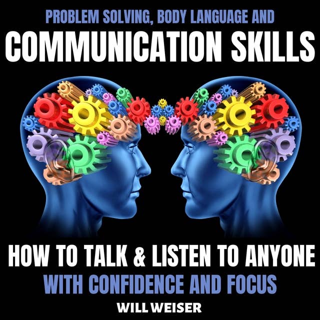 Problem Solving, Body Language and Communication Skills: How to Talk & Listen to Anyone with Confidence and Focus