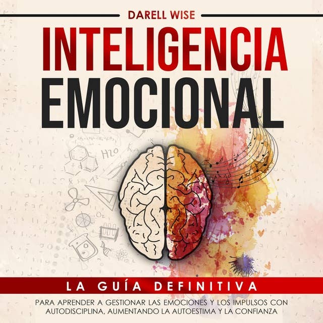 Inteligencia Emocional: La Guía Definitiva para Aprender a Gestionar las Emociones y Los Impulsos con Autodisciplina, Aumentando la Autoestima y la Confianza