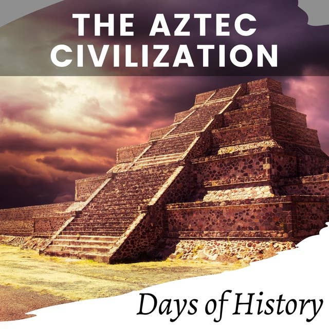 The Aztec Civilization: The history of the rise and fall of the Aztec empire
