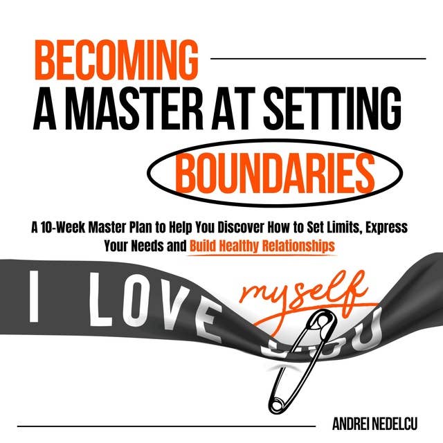 Becoming a Master at Setting Boundaries: A 10-Week Master Plan to Help You Discover How to Set Limits, Express Your Needs and Build Healthy Relationships