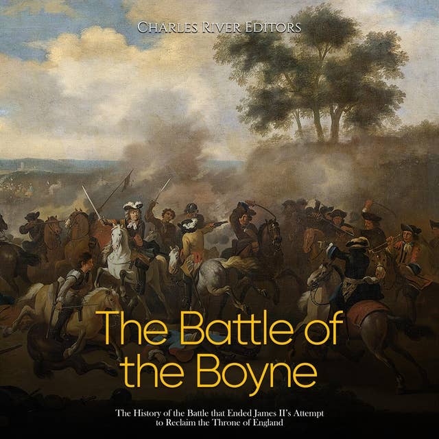 The Battle of the Boyne: The History of the Battle that Ended James II’s Attempt to Reclaim the Throne of England