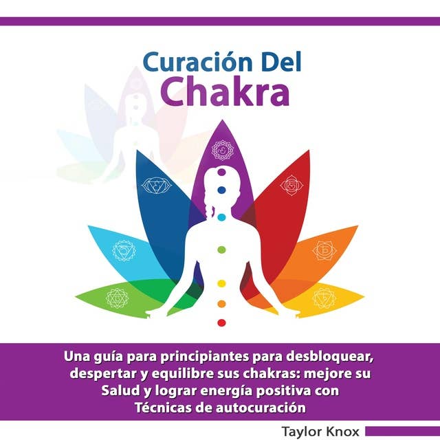 Curación del Chakra: Una guía para principiantes para desbloquear, despertar y equilibre sus chakras: mejore su Salud y lograr energía positiva con. Técnicas de autocuración