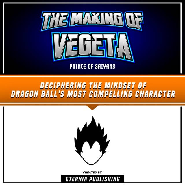 The Making Of Vegeta: Prince Of Saiyans: Deciphering The Mindset Of Dragon Ball's Most Compelling Character  (Unabridged)