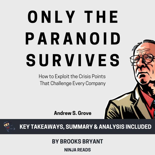 Summary: Only the Paranoid Survives: How to Exploit the Crisis Points That Challenge Every Company by Andrew S. Grove: Key Takeaways, Summary & Analysis