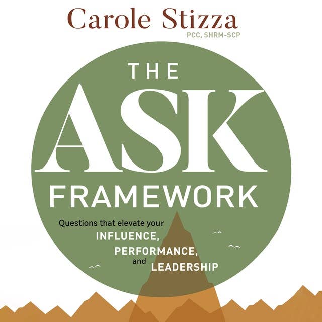 The Ask Framework: Questions that elevate you Influence, Performance, and Leadership