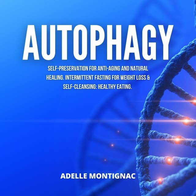 Autophagy: Self-Preservation for Anti-Aging and Natural Healing. Intermittent Fasting for Weight Loss & Self-Cleansing: Healthy Eating