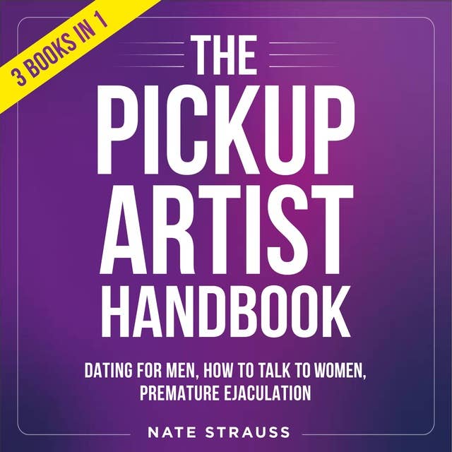 The Pickup Artist Handbook: 3 BOOKS IN 1 - Dating for Men, How to Talk to Women, Premature Ejaculation
