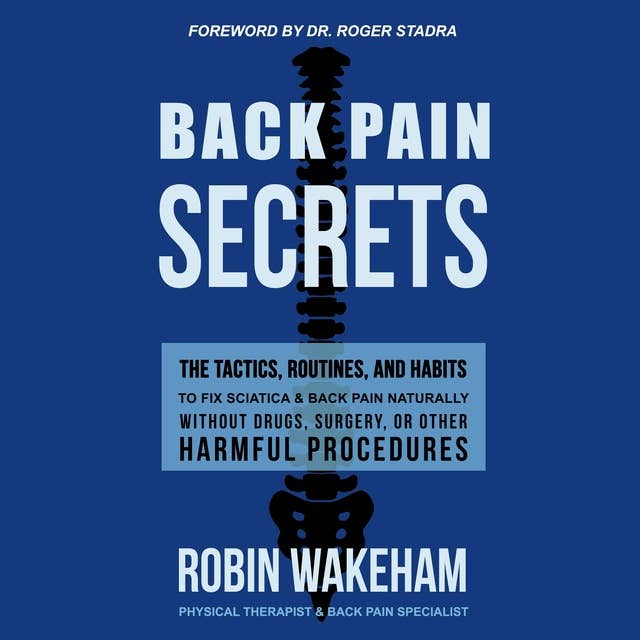 Back Pain Secrets: The Tactics, Routines, and Habits to Fix Sciatica & Back Pain Naturally Without Drugs, Surgery, or Other Harmful Procedures
