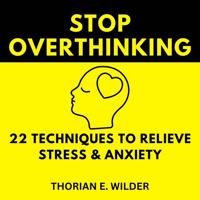 Stop Overthinking: 22 Techniques To Relieve Stress & Anxiety