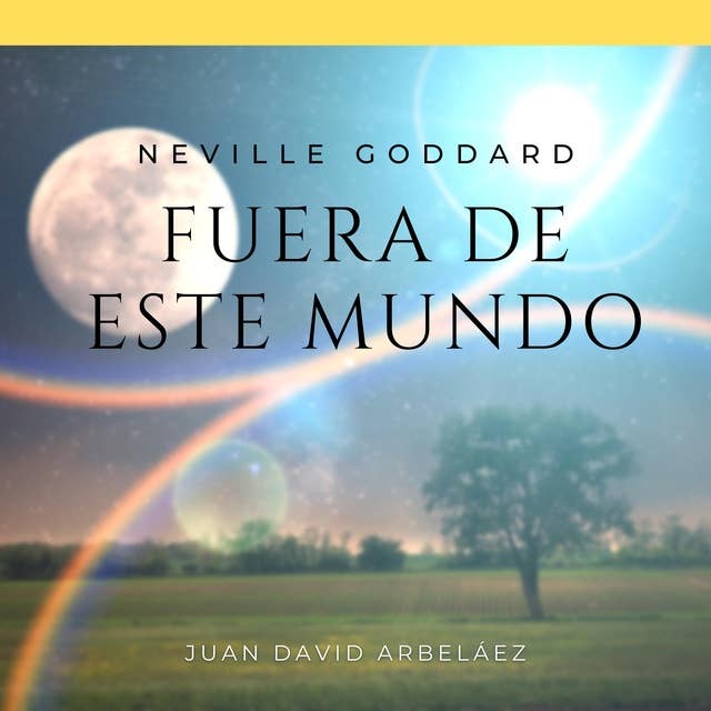 Neville Goddard: Fuera de Este Mundo: Lecciones del filósofo más grande del que jamás oíste hablar