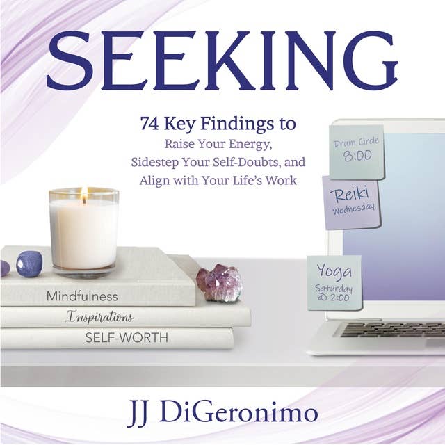 Seeking: 74 Key Findings to Raise Your Energy, Sidestep Your Self-Doubts, and Align with Your Life’s Work