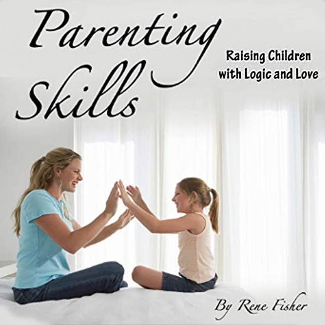 Parenting Skills: Raising Children with Logic and Love