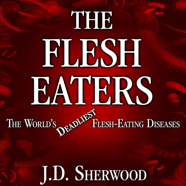 The Flesh Eaters: The World’s Deadliest Flesh-Eating Diseases