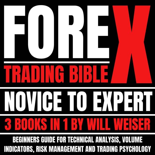 Forex Trading Bible: Novice To Expert 3 Books In 1: Beginners Guide For Technical Analysis, Volume Indicators, Risk Management And Trading Psychology