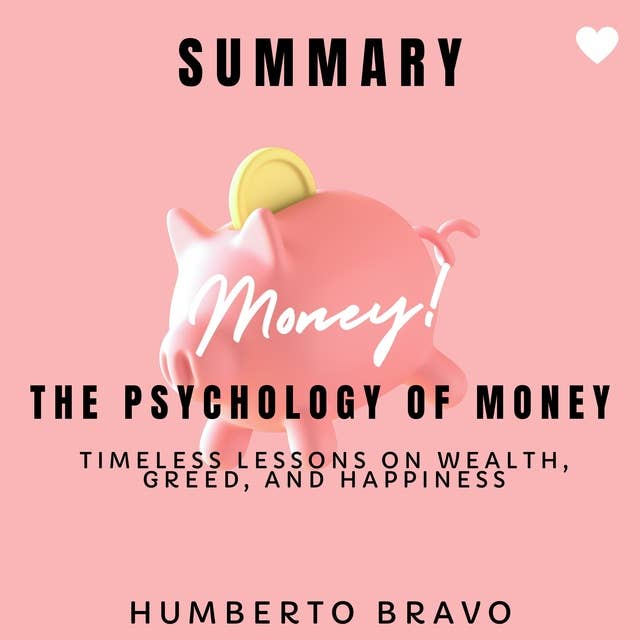 Summary of The Psychology of Money: Timeless Lessons on Wealth, Greed, and Happiness