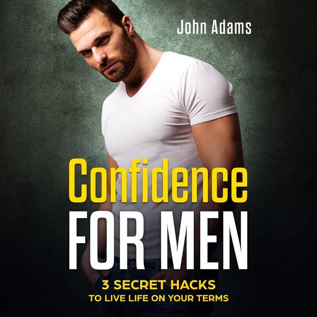 Confidence For Men: 3 Secret Hacks to Live Life on Your Terms