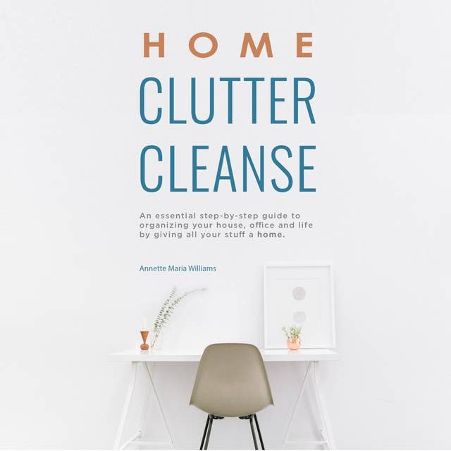 Home Clutter Cleanse: An Essential Step-by-Step Guide to Organizing Your House, Office and Life by Giving All Your Stuff a Home