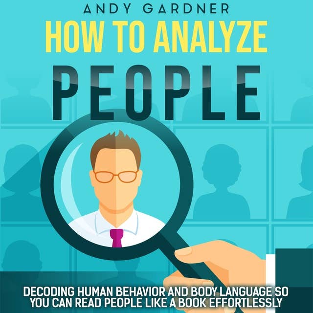 How to Analyze People: Decoding Human Behavior and Body Language So You Can Read People like a Book Effortlessly