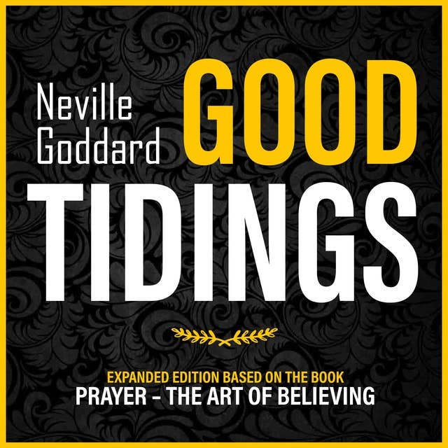 Good Tidings: Expanded Edition Based On The Book: Prayer – The Art Of Believing (Unabridged)