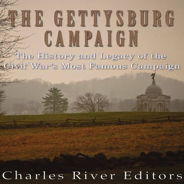 The Gettysburg Campaign: The History and Legacy of the Civil War’s Most Famous Campaign
