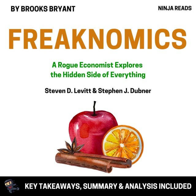 Summary: Freakonomics: A Rogue Economist Explores the Hidden Side of Everything by Steven D. Levitt & Stephen J. Dubner: Key Takeaways, Summary & Analysis