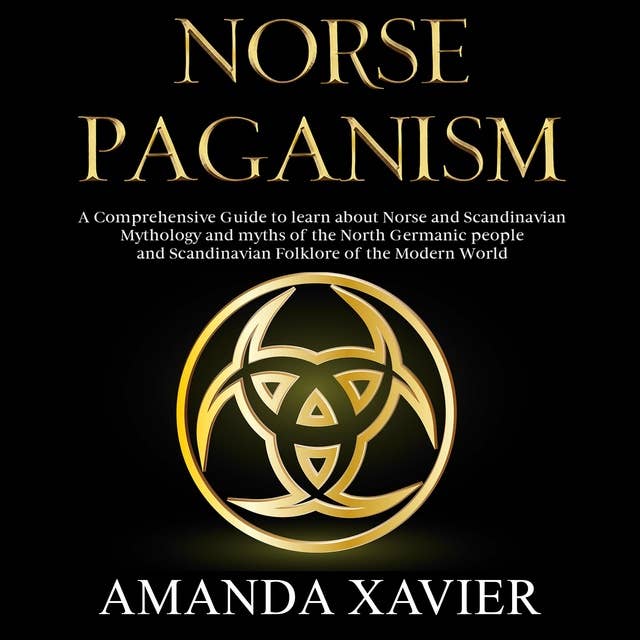 NORSE PAGANISM: A Comprehensive Guide to Learn about Norse and Scandinavian Mythology and Myths of the North Germanic People and Scandinavian Folklore of the Modern World