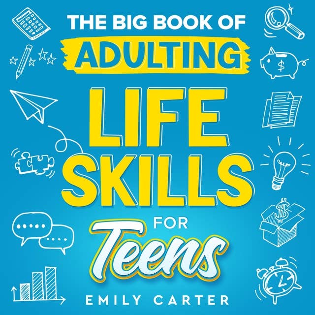 The Big Book of Adulting Life Skills for Teens: A Complete Guide to All the Crucial Life Skills They Don’t Teach You in School for Teenagers