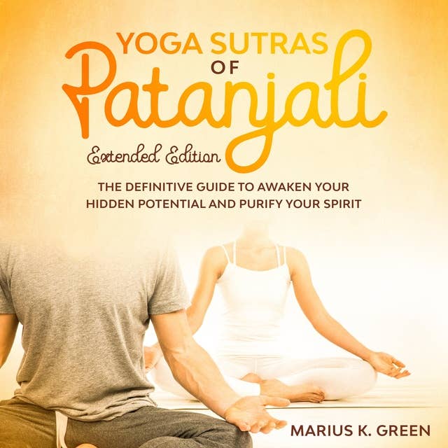 Yoga Sutras of Patanjali: The Definitive Guide to Awaken Your Hidden Potential and Purify Your Spirit – Extended Edition