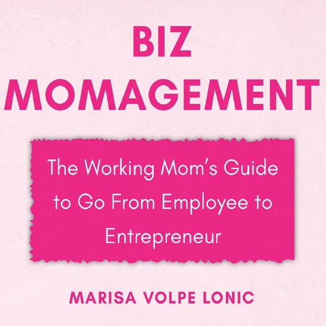 Biz MOMagement: The Working Mom's Guide to Go From Employee to Entrepreneur