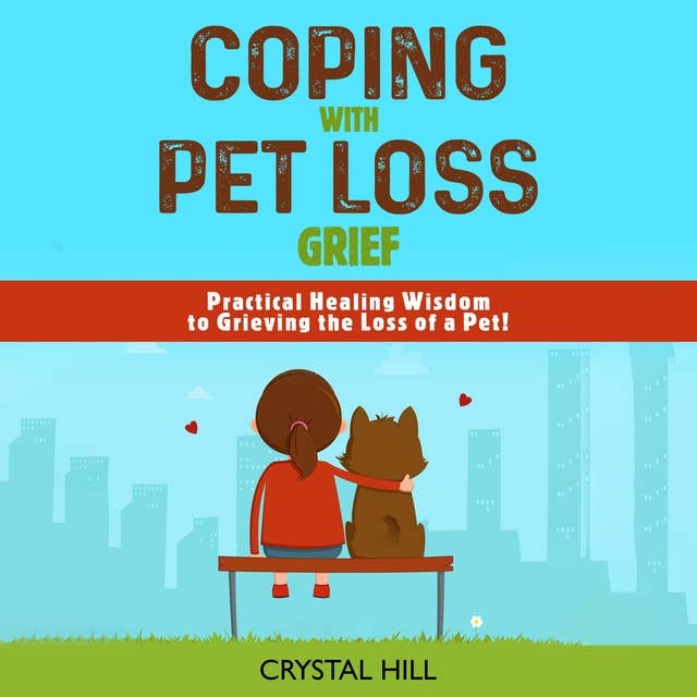 COPING WITH PET LOSS GRIEF: Practical Healing Wisdom to Grieving the Loss of a Pet! Strategies to Process Your Grief and Move Forward After Dog Bereavement or Pet Loss