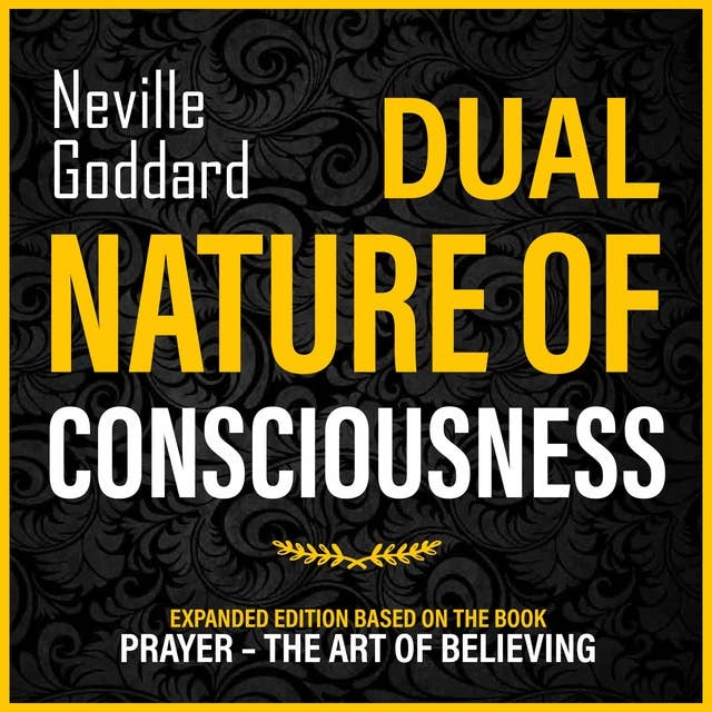 Dual Nature Of Consciousness: Expanded Edition Based On The Book: Prayer – The Art Of Believing (Unabridged)