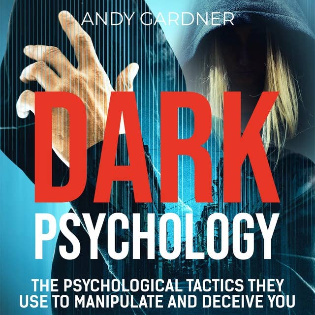 Dark Psychology: The Psychological Tactics They Use to Manipulate and Deceive You