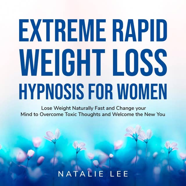 Extreme Rapid Weight Loss Hypnosis for Women: Lose Weight Naturally Fast and Change your Mind to Overcome Toxic Thoughts and Welcome the New You