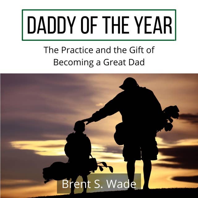 Daddy of the Year: The Practice and the Gift of Becoming a Great Dad