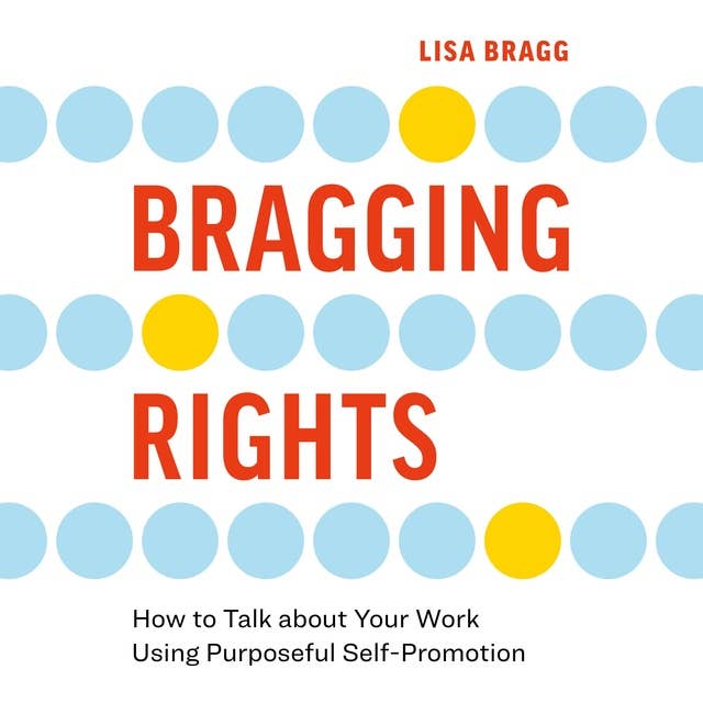 Bragging Rights: How to Talk about Your Work Using Purposeful Self-Promotion