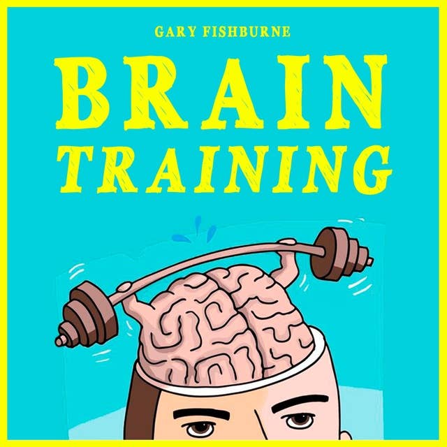 Brain Training: The Ultimate Guide To Sharpen Your Memory, Gain Focus, Increase Self-Confidence and Mental Toughness