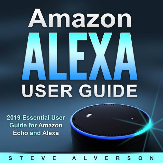 Amazon Alexa User Guide: 2019 Essential User Guide for Amazon Echo and Alexa