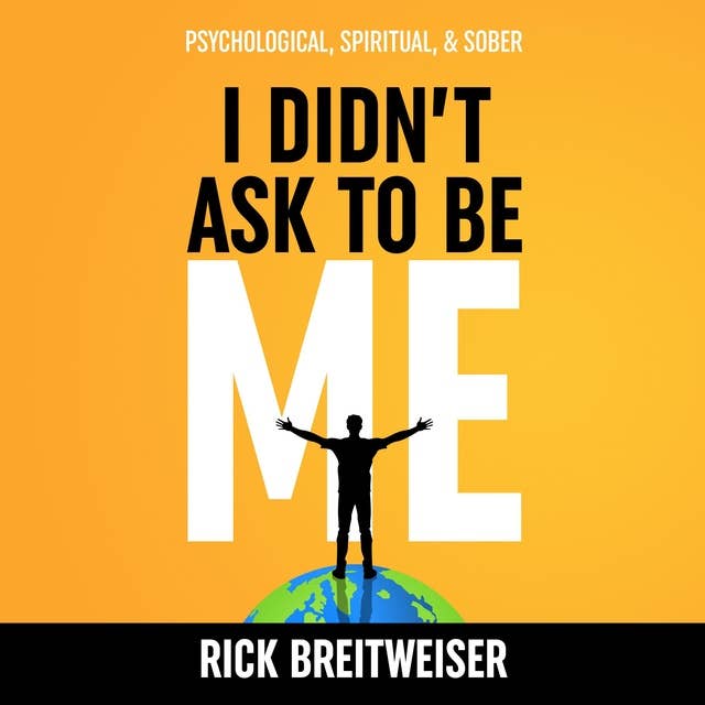 I Didn't ask to Be Me: Psychological, Spiritual, & Sober