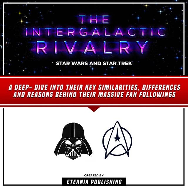The Intergalactic Rivalry: Star Wars And Star Trek: A Deep- Dive Into Their Key Similarities, Differences And Reasons Behind Their Massive Fan Followings (Unabridged)