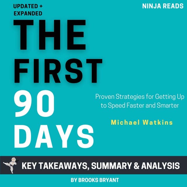 Summary: The First 90 Days, Updated and Expanded: Proven Strategies for Getting Up to Speed Faster and Smarter by Michael Watkins: Key Takeaways Summary & Analysis