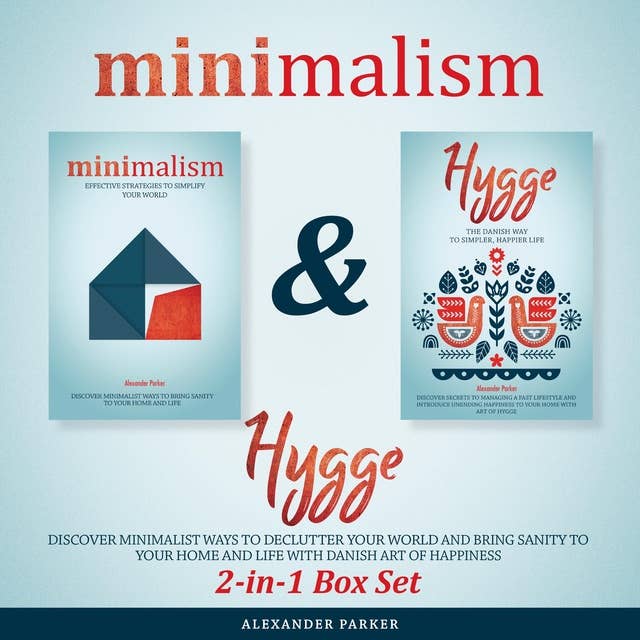 Minimalism & Hygge: 2-in-1 Box Set. Discover Minimalist Ways To Declutter Your World And Bring Sanity To Your Home And Life With Danish Art Of Happiness