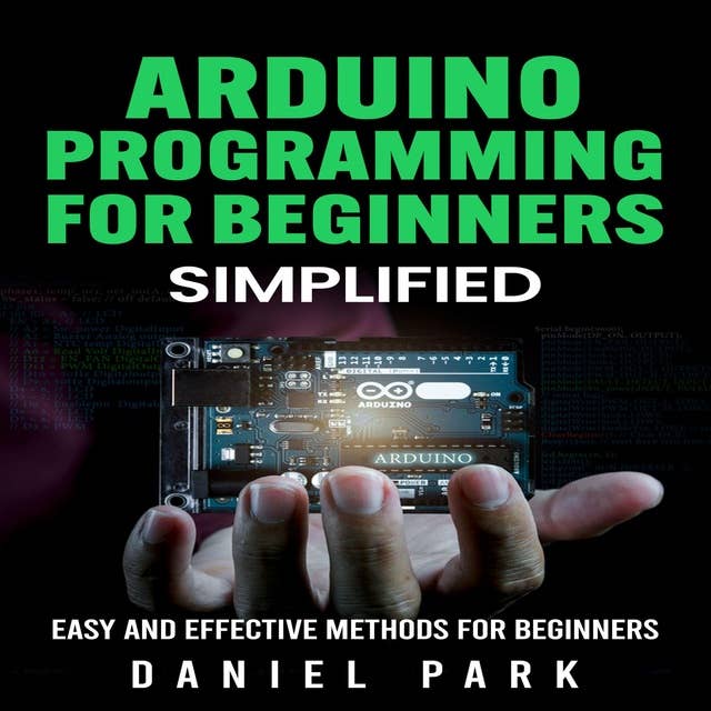 Arduino Programming for Beginners: Simplified, Easy and Effective Methods for Beginners